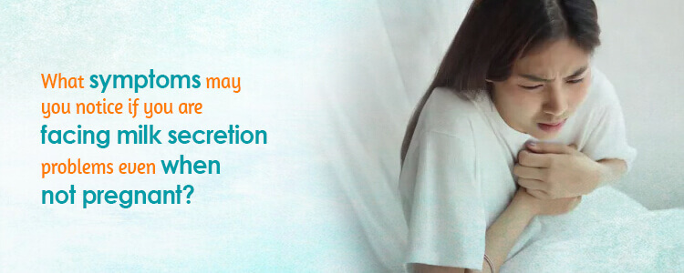 What symptoms may you notice if you are facing milk secretion problems even when not pregnant?