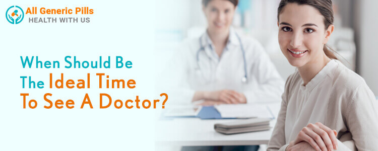 When should be the ideal time to see a doctor?