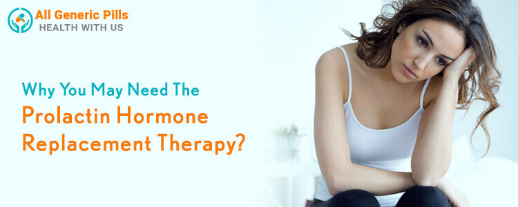 Why you may need the prolactin hormone replacement therapy?
